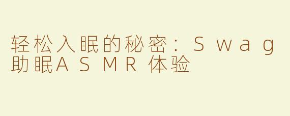 轻松入眠的秘密：Swag助眠ASMR体验