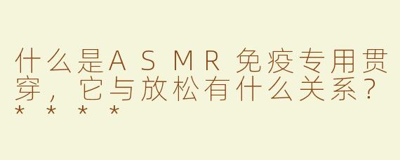 什么是ASMR免疫专用贯穿，它与放松有什么关系？****