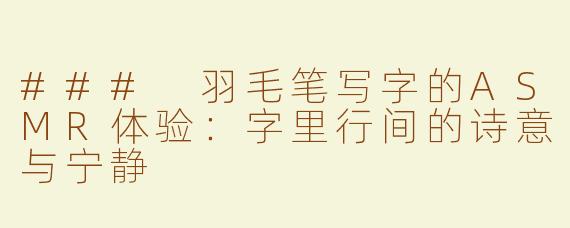 ### 羽毛笔写字的ASMR体验：字里行间的诗意与宁静
