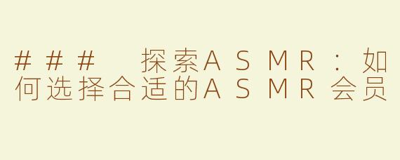 ### 探索ASMR：如何选择合适的ASMR会员