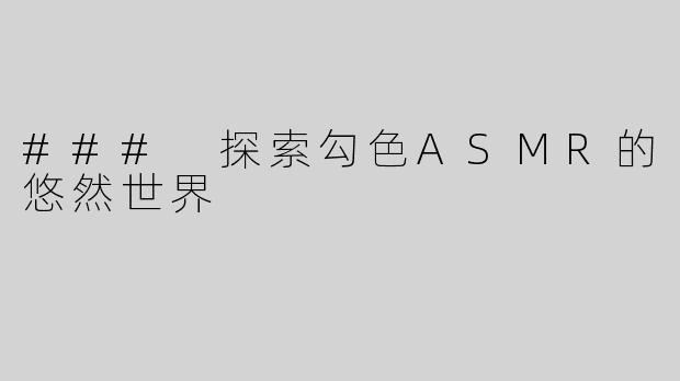### 探索勾色ASMR的悠然世界