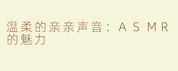 温柔的亲亲声音：ASMR的魅力