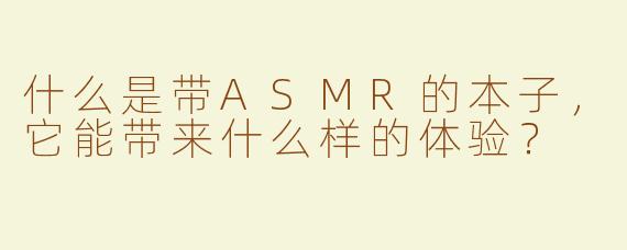 什么是带ASMR的本子，它能带来什么样的体验？