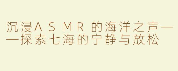 沉浸ASMR的海洋之声——探索七海的宁静与放松