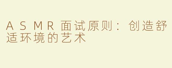 ASMR面试原则：创造舒适环境的艺术