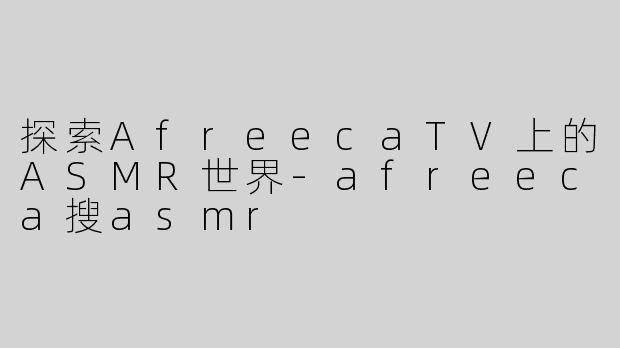 探索AfreecaTV上的ASMR世界