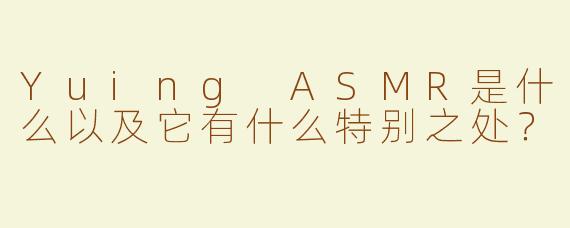 Yuing ASMR是什么以及它有什么特别之处？