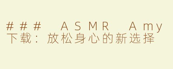 ### ASMR Amy下载：放松身心的新选择