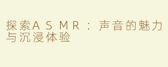 探索ASMR：声音的魅力与沉浸体验