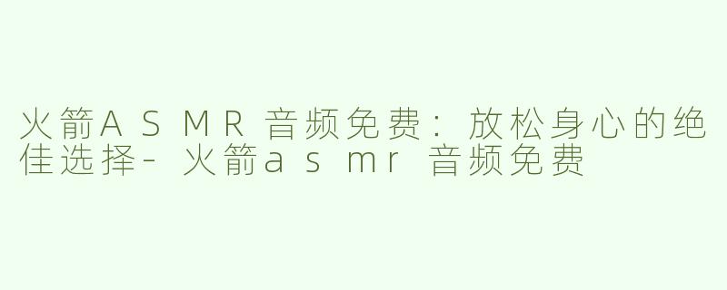 火箭ASMR音频免费：放松身心的绝佳选择