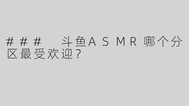### 斗鱼ASMR哪个分区最受欢迎？