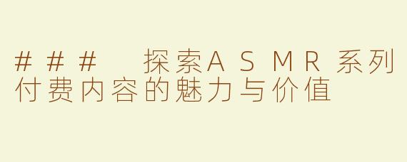 ### 探索ASMR系列付费内容的魅力与价值