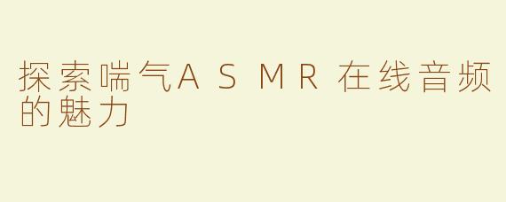 探索喘气ASMR在线音频的魅力