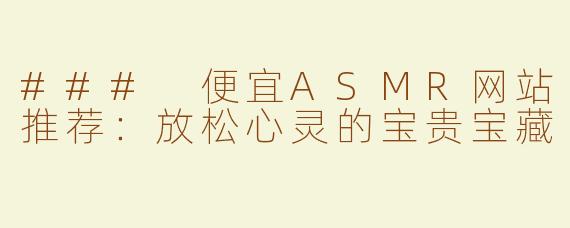 ### 便宜ASMR网站推荐：放松心灵的宝贵宝藏