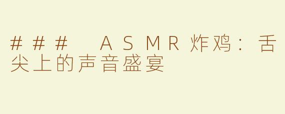 ### ASMR炸鸡：舌尖上的声音盛宴