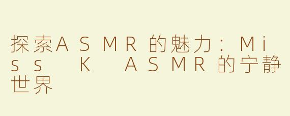 探索ASMR的魅力：Miss K ASMR的宁静世界