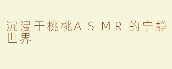沉浸于桃桃ASMR的宁静世界