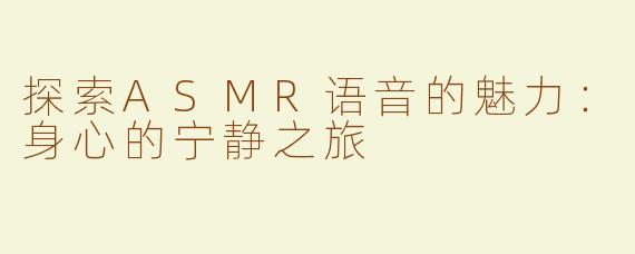 探索ASMR语音的魅力：身心的宁静之旅