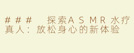 ### 探索ASMR水疗真人：放松身心的新体验