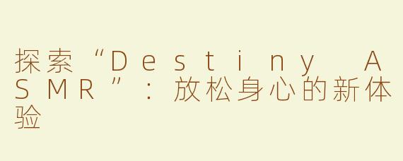 探索“Destiny ASMR”：放松身心的新体验