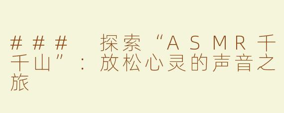 ### 探索“ASMR千千山”：放松心灵的声音之旅