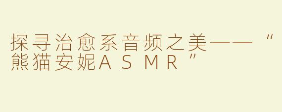 探寻治愈系音频之美——“熊猫安妮ASMR”