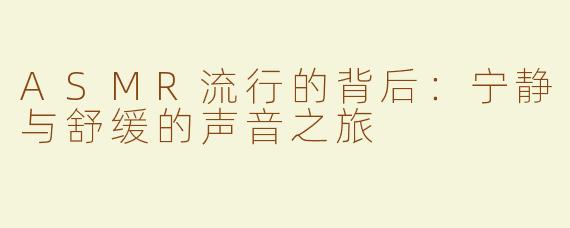 ASMR流行的背后：宁静与舒缓的声音之旅
