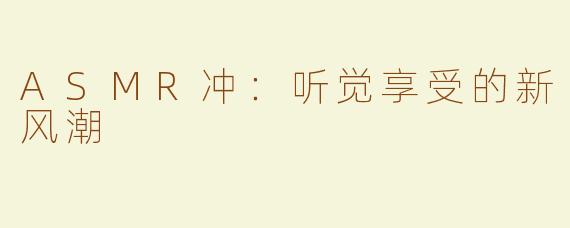 ASMR冲：听觉享受的新风潮