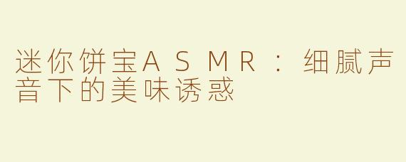 迷你饼宝ASMR：细腻声音下的美味诱惑