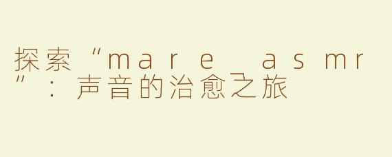 探索“mare_asmr”：声音的治愈之旅