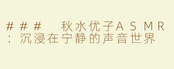 ### 秋水优子ASMR：沉浸在宁静的声音世界