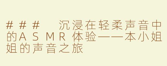 ### 沉浸在轻柔声音中的ASMR体验——本小姐姐的声音之旅