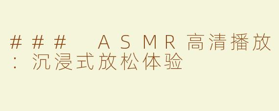 ### ASMR高清播放：沉浸式放松体验