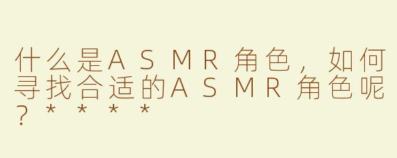 什么是ASMR角色，如何寻找合适的ASMR角色呢？****