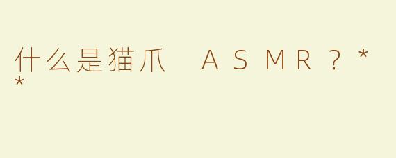 什么是猫爪 ASMR？**