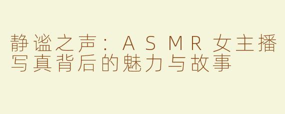 静谧之声：ASMR女主播写真背后的魅力与故事