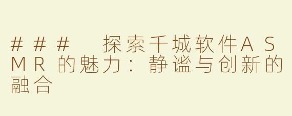 ### 探索千城软件ASMR的魅力：静谧与创新的融合