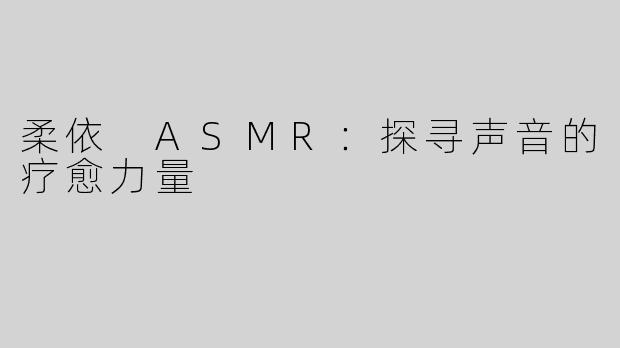 柔依 ASMR：探寻声音的疗愈力量