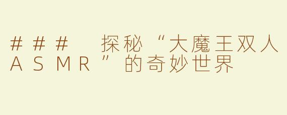 ### 探秘“大魔王双人ASMR”的奇妙世界