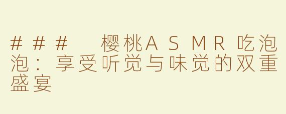 ### 樱桃ASMR吃泡泡：享受听觉与味觉的双重盛宴