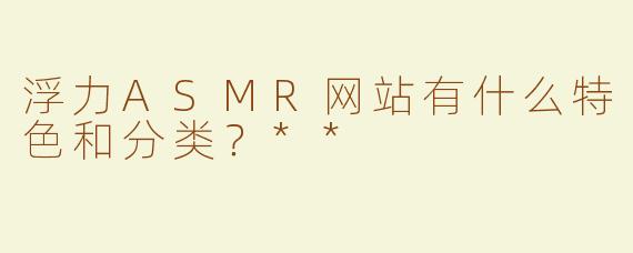 浮力ASMR网站有什么特色和分类？**