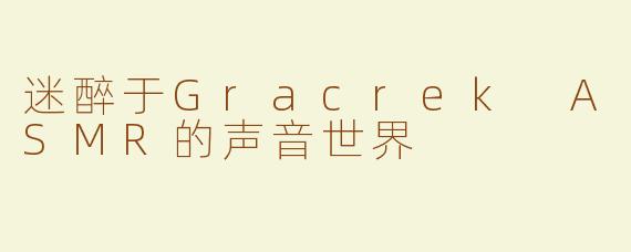 迷醉于Gracrek ASMR的声音世界