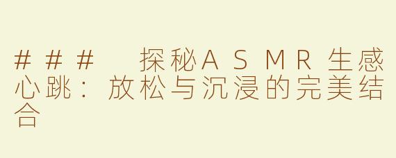 ### 探秘ASMR生感心跳：放松与沉浸的完美结合