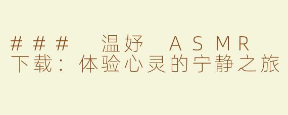 ### 温妤 ASMR 下载：体验心灵的宁静之旅