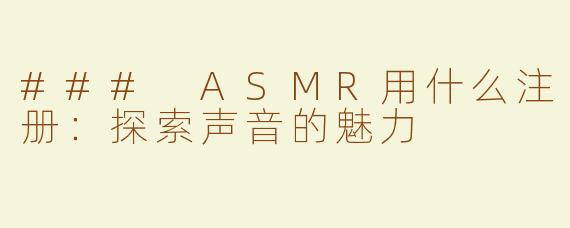 ### ASMR用什么注册：探索声音的魅力