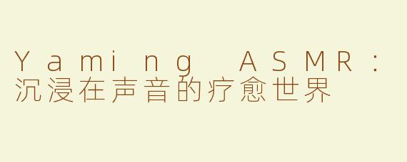 Yaming ASMR：沉浸在声音的疗愈世界
