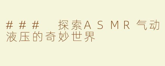 ### 探索ASMR气动液压的奇妙世界