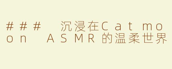 ### 沉浸在Catmoon ASMR的温柔世界