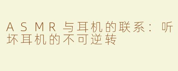 ASMR与耳机的联系：听坏耳机的不可逆转