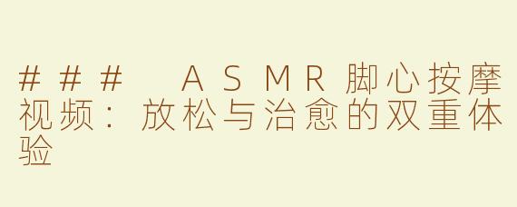 ### ASMR脚心按摩视频：放松与治愈的双重体验